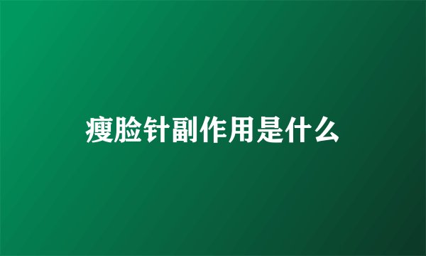 瘦脸针副作用是什么