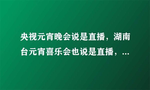 央视元宵晚会说是直播，湖南台元宵喜乐会也说是直播，怎么会都有旭日阳刚？！难道他会分身术？或是湖南台