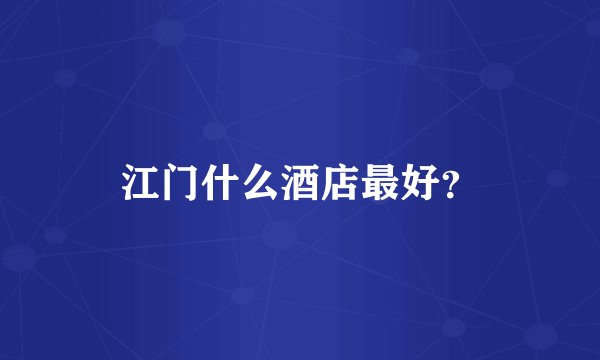 江门什么酒店最好？