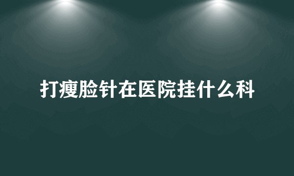 打瘦脸针在医院挂什么科
