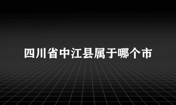 四川省中江县属于哪个市
