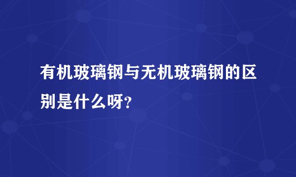 有机玻璃钢与无机玻璃钢的区别是什么呀?