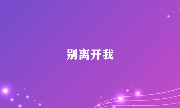 别离开我