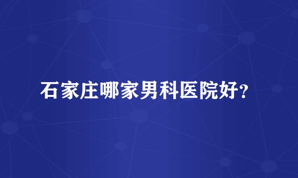 石家庄哪家男科医院好？