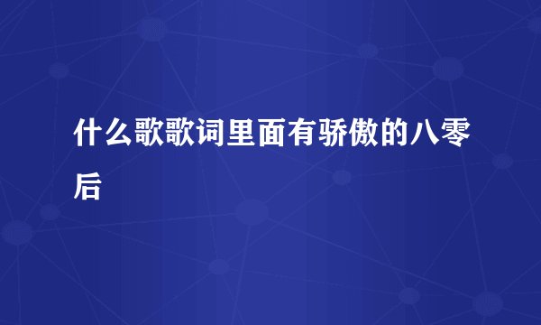 什么歌歌词里面有骄傲的八零后