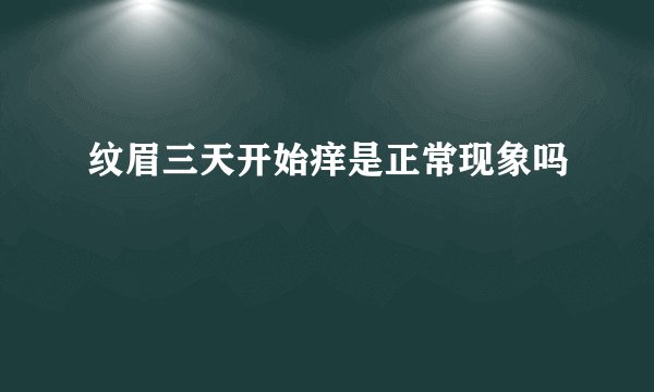 纹眉三天开始痒是正常现象吗