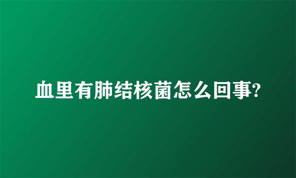 血里有肺结核菌怎么回事?