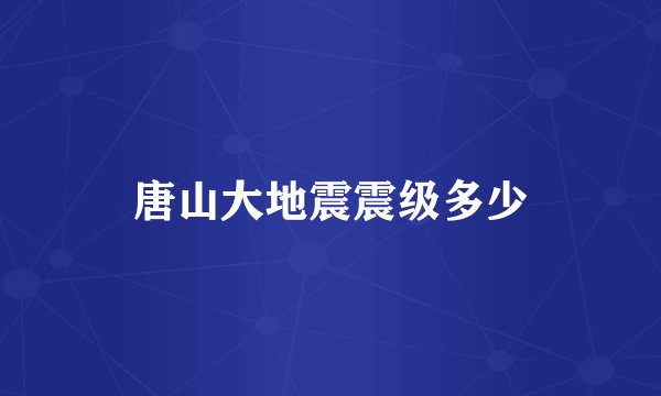 唐山大地震震级多少