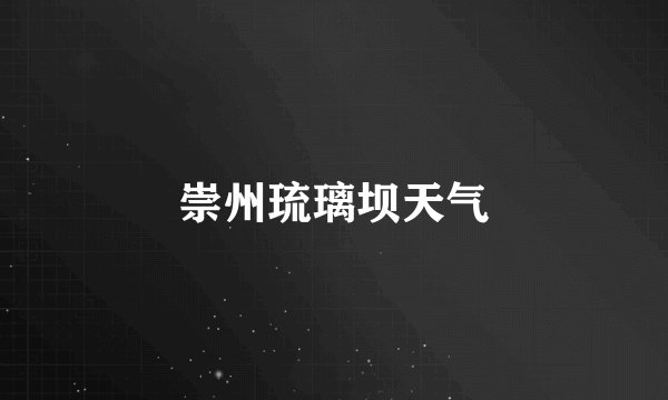 崇州琉璃坝天气