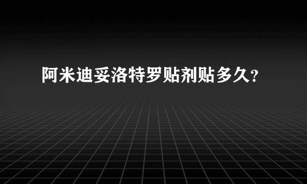 阿米迪妥洛特罗贴剂贴多久？