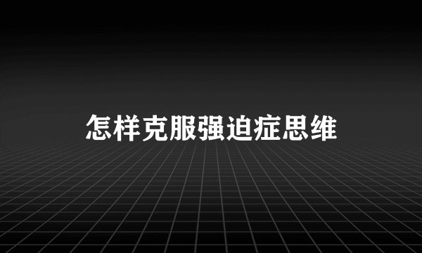 怎样克服强迫症思维