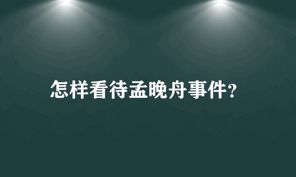怎样看待孟晚舟事件？