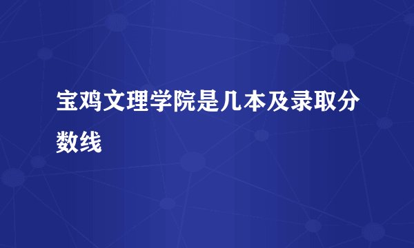 宝鸡文理学院是几本及录取分数线