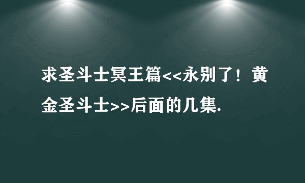 求圣斗士冥王篇<<永别了！黄金圣斗士>>后面的几集.