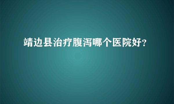 靖边县治疗腹泻哪个医院好？