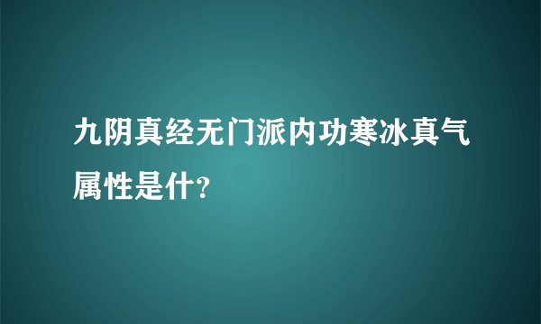 九阴真经无门派内功寒冰真气属性是什？