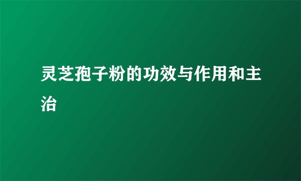 灵芝孢子粉的功效与作用和主治