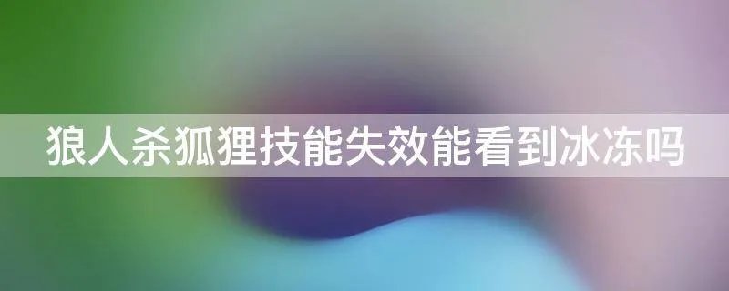 狼人杀狐狸技能失效能看到冰冻吗