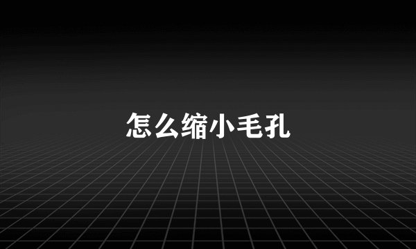 怎么缩小毛孔
