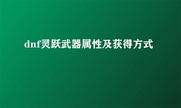 dnf灵跃武器属性及获得方式