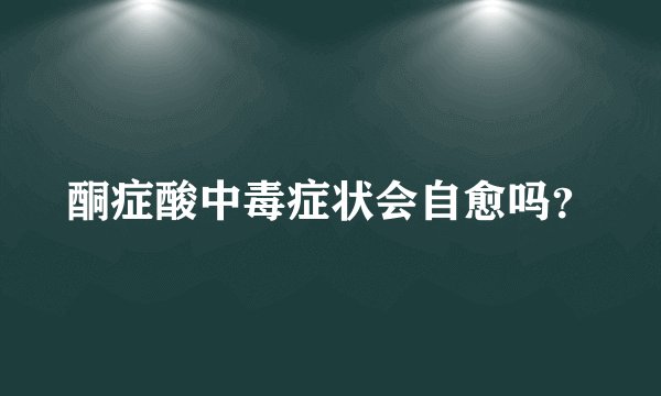 酮症酸中毒症状会自愈吗？
