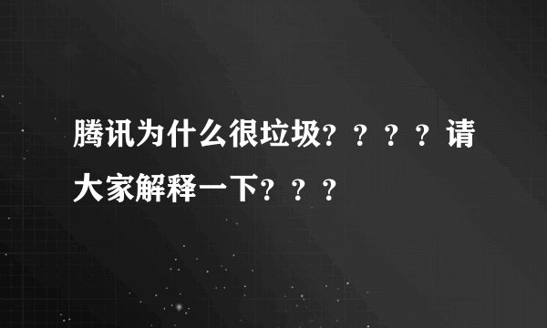 腾讯为什么很垃圾????请大家解释一下???