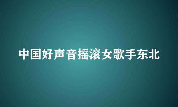 中国好声音摇滚女歌手东北