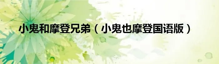 小鬼和摩登兄弟（小鬼也摩登国语版）