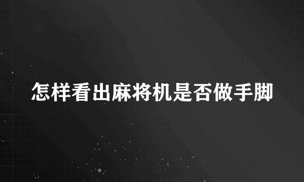 怎样看出麻将机是否做手脚