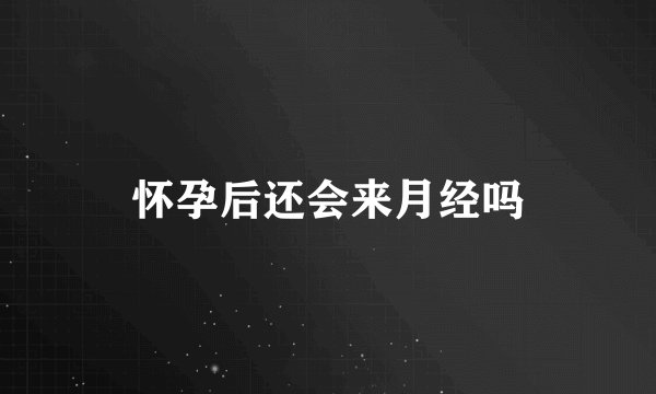 怀孕后还会来月经吗