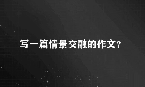 写一篇情景交融的作文？