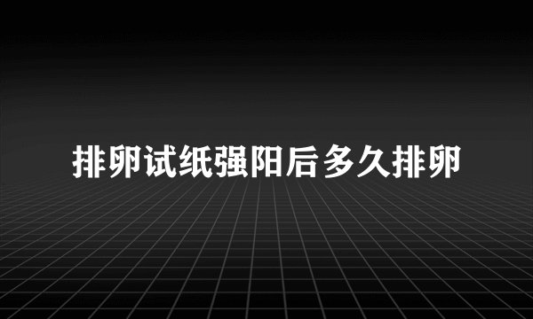 排卵试纸强阳后多久排卵