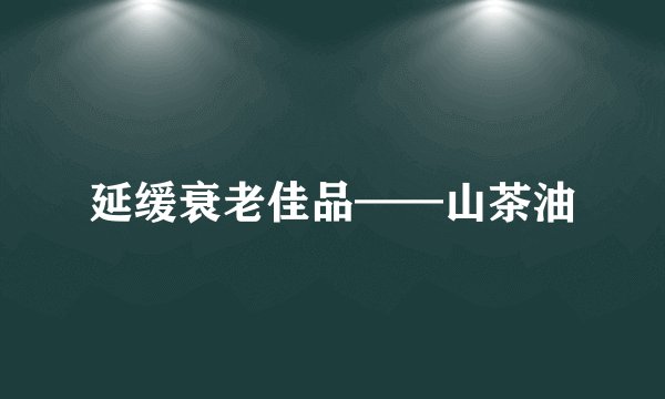 延缓衰老佳品——山茶油