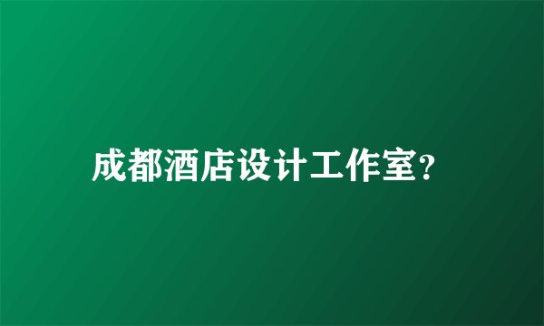 成都酒店设计工作室？