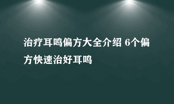 治疗耳鸣偏方大全介绍 6个偏方快速治好耳鸣