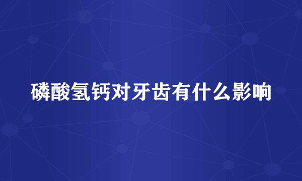 磷酸氢钙对牙齿有什么影响