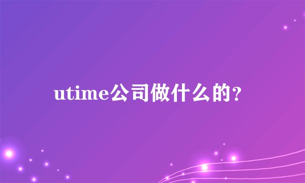 utime公司做什么的？