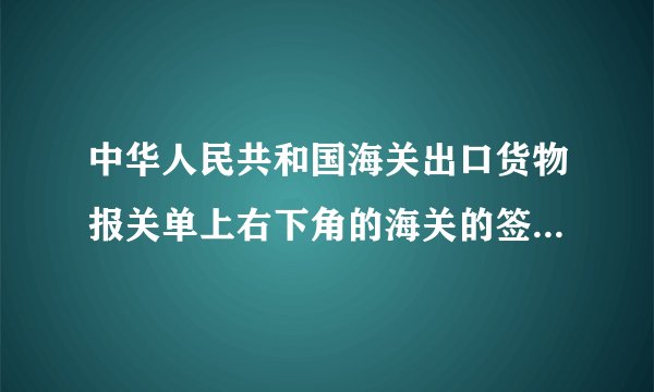 中华人民共和国海关出口货物报关单上右下角的海关的签章的样本是什么样子的？