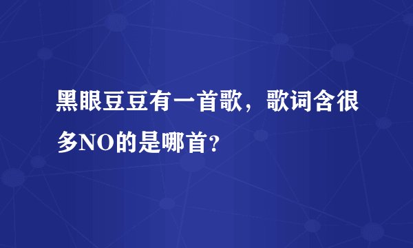 黑眼豆豆有一首歌，歌词含很多NO的是哪首？