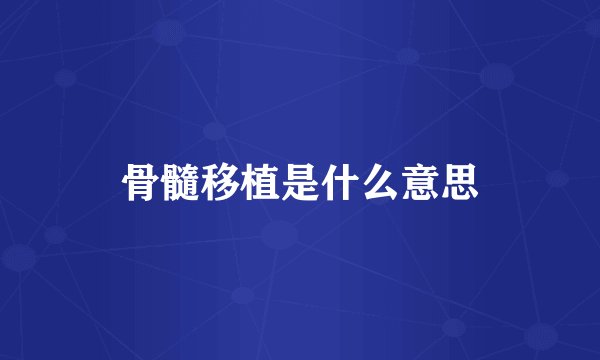 骨髓移植是什么意思