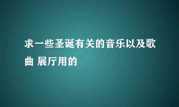 求一些圣诞有关的音乐以及歌曲 展厅用的