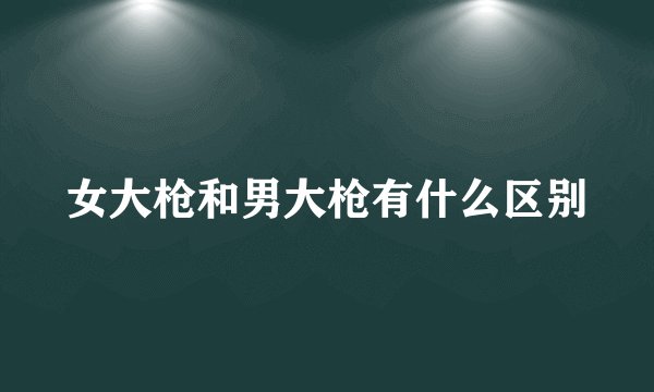 女大枪和男大枪有什么区别