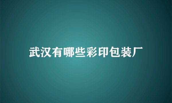 武汉有哪些彩印包装厂