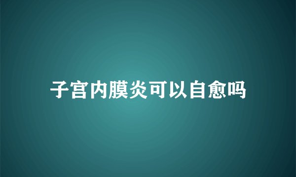 子宫内膜炎可以自愈吗