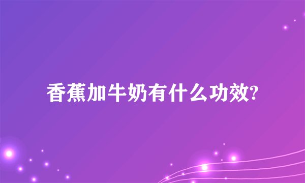 香蕉加牛奶有什么功效?