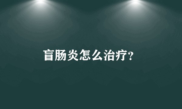 盲肠炎怎么治疗？