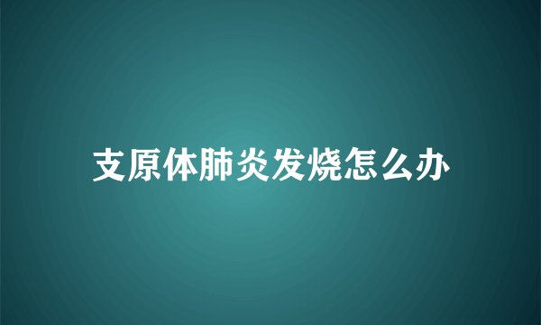 支原体肺炎发烧怎么办
