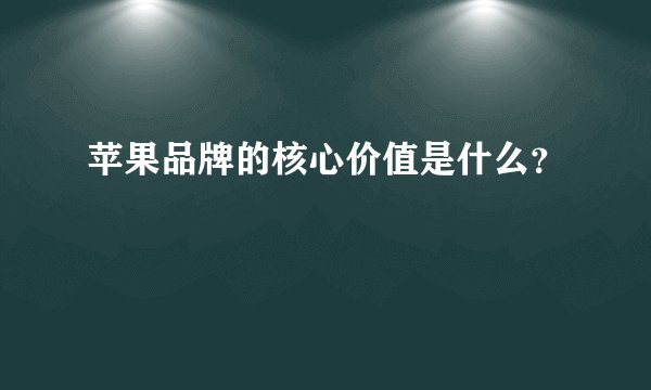 苹果品牌的核心价值是什么？