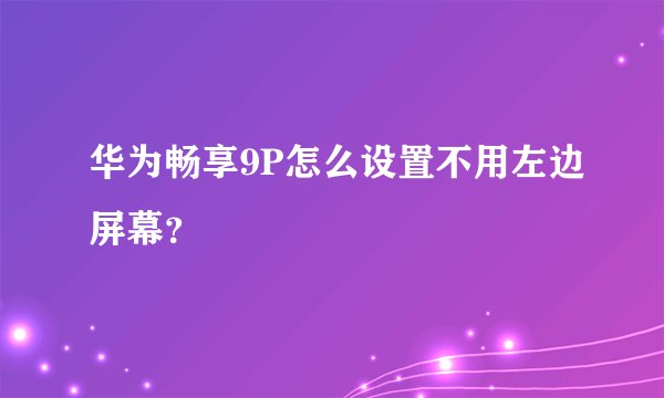 华为畅享9P怎么设置不用左边屏幕？
