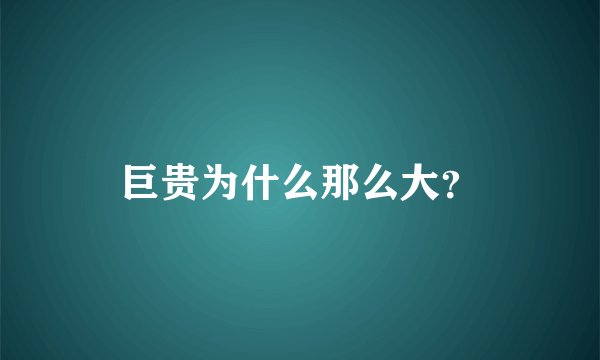 巨贵为什么那么大？